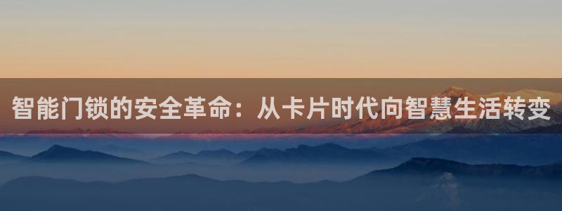 开丰娱乐予 7O935：智能门锁的安全革命：从卡片时代向智慧