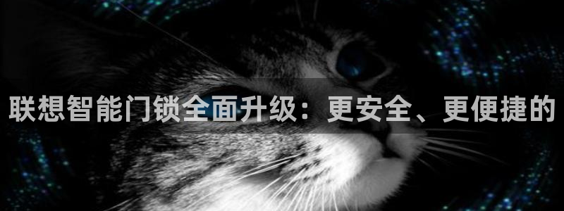 开丰娱乐登入地址在哪儿：联想智能门锁全面升级：更安全、更便捷