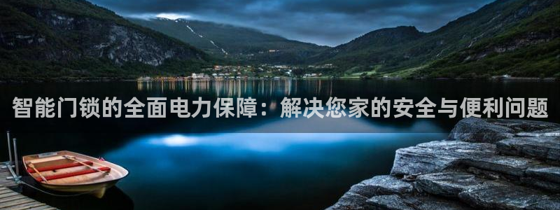 开丰娱乐主管家去判官333OO：智能门锁的全面电力保障：解决