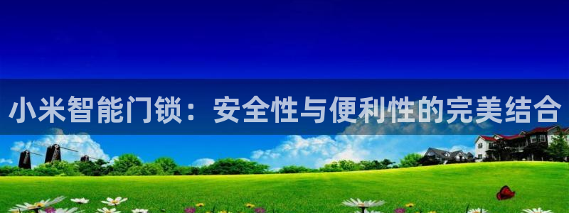 开丰娱乐登录网址：小米智能门锁：安全性与便利性的完美结合