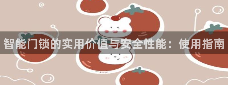 开丰娱乐怎么样：智能门锁的实用价值与安全性能：使用指南