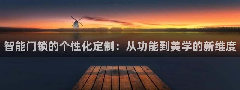 开丰娱乐网站官网入口：智能门锁的个性化定制：从功能到美学的新