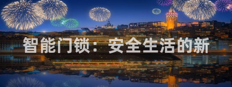 开丰娱乐网站官网下载：智能门锁：安全生活的新