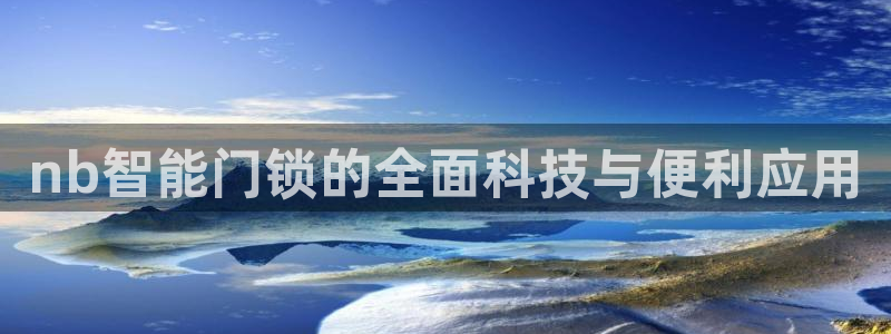 开丰娱乐巾67五壹叁八：nb智能门锁的全面科技与便利应用