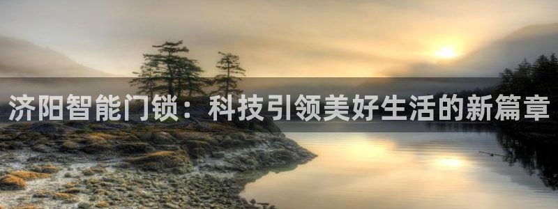 开丰娱乐官网电话：济阳智能门锁：科技引领美好生活的新篇章