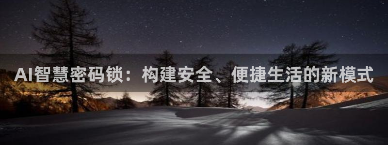 开丰娱乐网站官网下载：AI智慧密码锁：构建安全、便捷生活的新