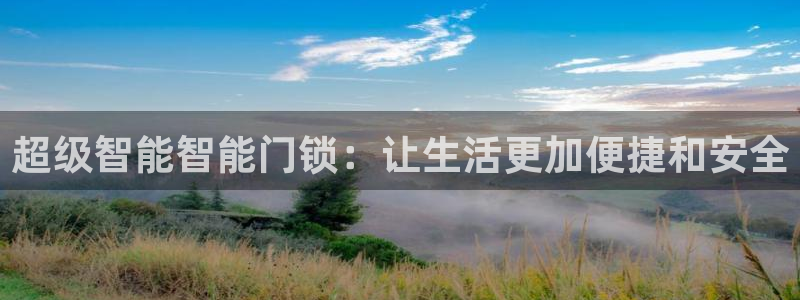 开丰娱乐登录注册：超级智能智能门锁：让生活更加便捷和安全