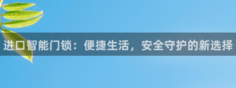 开丰娱乐登入地址在哪：进口智能门锁：便捷生活，安全守护的新选