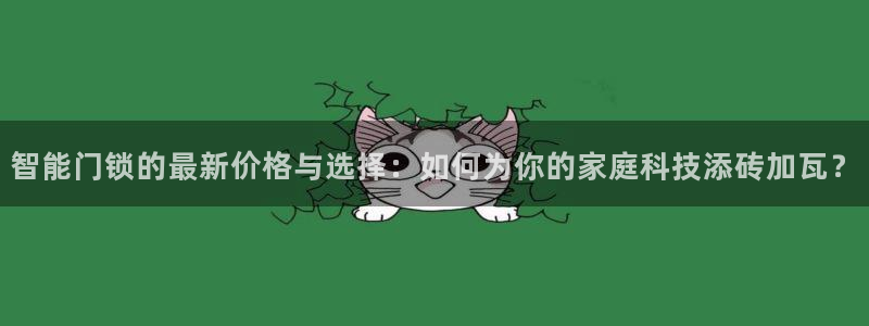 开丰娱乐下载安装：智能门锁的最新价格与选择：如何为你的家庭科