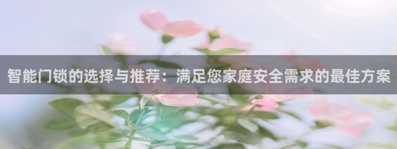 开丰娱乐与六七五一38：智能门锁的选择与推荐：满足您家庭安全