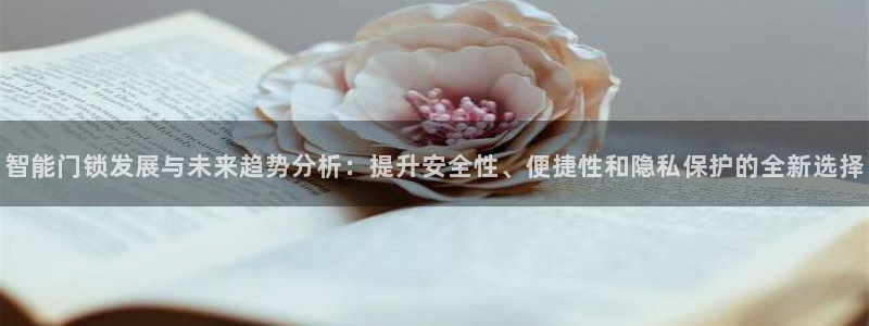 开丰娱乐平台官网登录：智能门锁发展与未来趋势分析：提升安全性