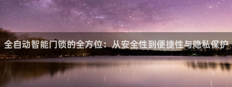 下载开丰娱乐：全自动智能门锁的全方位：从安全性到便捷性与隐私