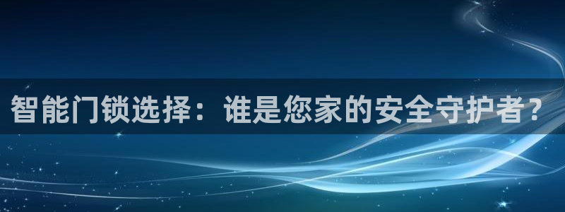 开丰娱乐平台注册时间：智能门锁选择：谁是您家的安全守护者？