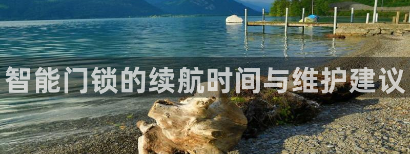开丰娱乐平台地址在哪里：智能门锁的续航时间与维护建议