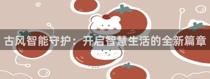 开丰娱乐月：古风智能守护：开启智慧生活的全新篇章