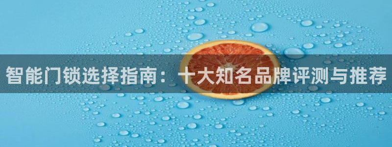 开丰娱乐官网最新消息：智能门锁选择指南：十大知名品牌评测与推
