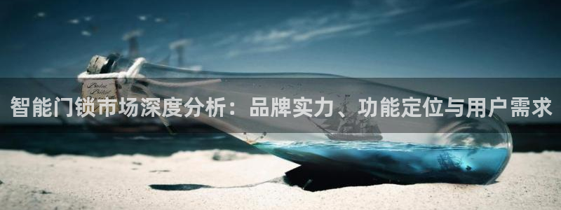 开丰娱乐平台地址电话：智能门锁市场深度分析：品牌实力、功能定
