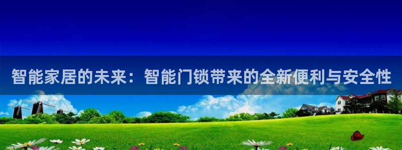 开丰娱乐网站官网首页：智能家居的未来：智能门锁带来的全新便利
