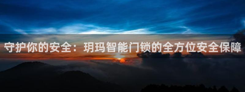 开丰娱乐上7O667：守护你的安全：玥玛智能门锁的全方位安全