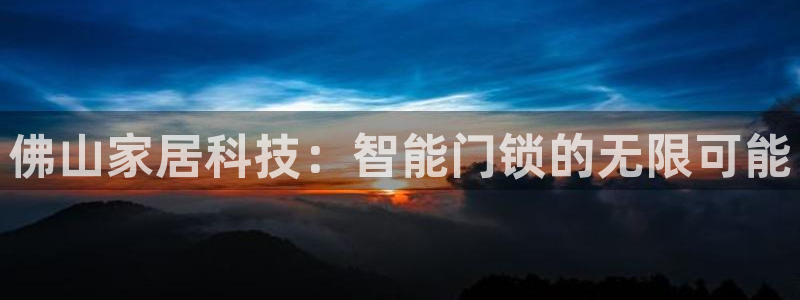 开丰娱乐前：佛山家居科技：智能门锁的无限可能