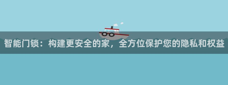 开丰娱乐前：智能门锁：构建更安全的家，全方位保护您的隐私和权