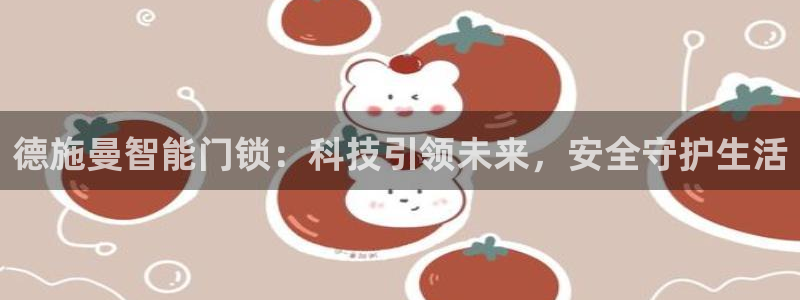 开丰娱乐月7O667：德施曼智能门锁：科技引领未来，安全守护