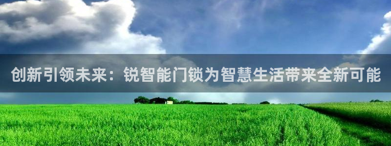 开丰娱乐注册自判官333OO：创新引领未来：锐智能门锁为智慧