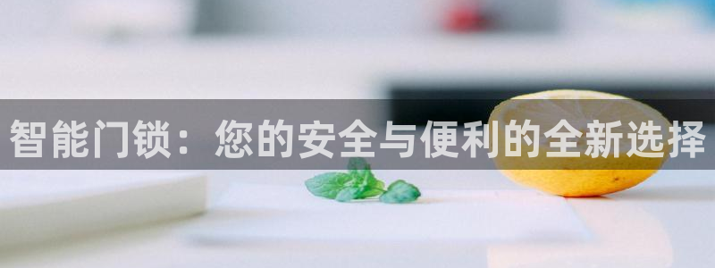 开丰娱乐新登录平台：智能门锁：您的安全与便利的全新选择