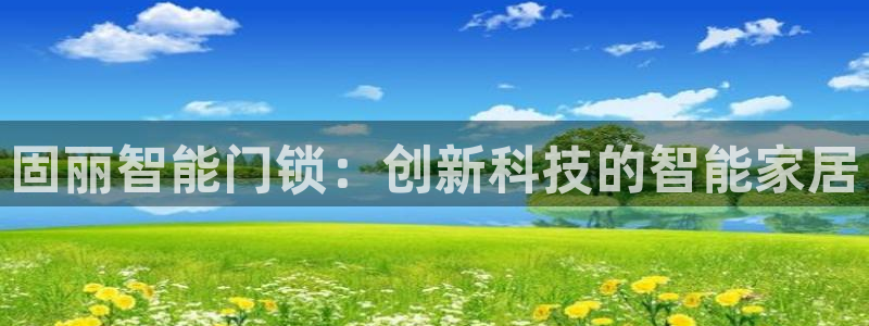 开丰娱乐网站：固丽智能门锁：创新科技的智能家居