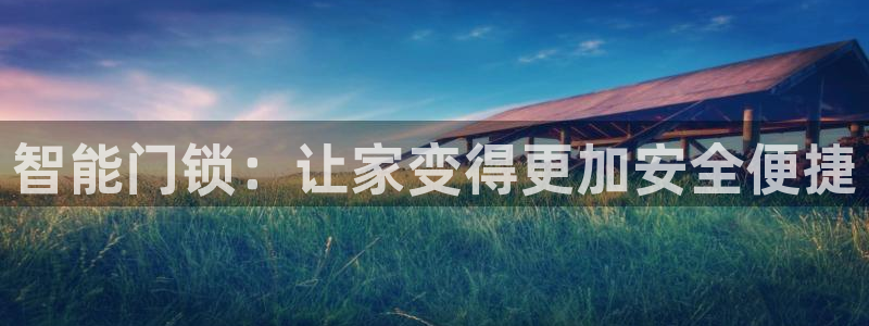 开丰娱乐地址查询：智能门锁：让家变得更加安全便捷