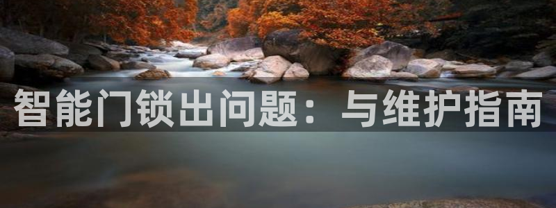 开丰娱乐咋7O777：智能门锁出问题：与维护指南
