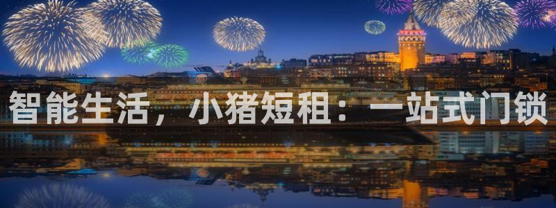 开丰娱乐67 5138：智能生活，小猪短租：一站式门锁