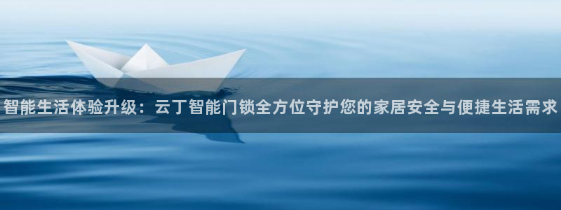 开丰娱乐予 7O935：智能生活体验升级：云丁智能门锁全方位