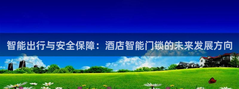 开丰娱乐官网最新消息：智能出行与安全保障：酒店智能门锁的未来