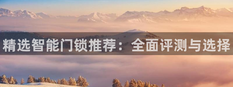 开丰娱乐平台：精选智能门锁推荐：全面评测与选择
