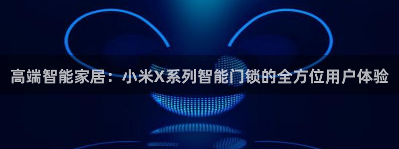 开丰娱乐日：高端智能家居：小米X系列智能门锁的全方位用户体验