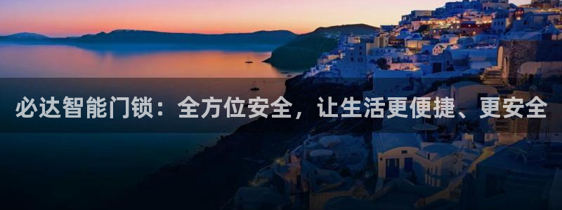 开丰娱乐官网平台网址：必达智能门锁：全方位安全，让生活更便捷