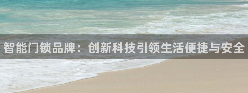 开丰娱乐联系q徽22212：智能门锁品牌：创新科技引领生活便