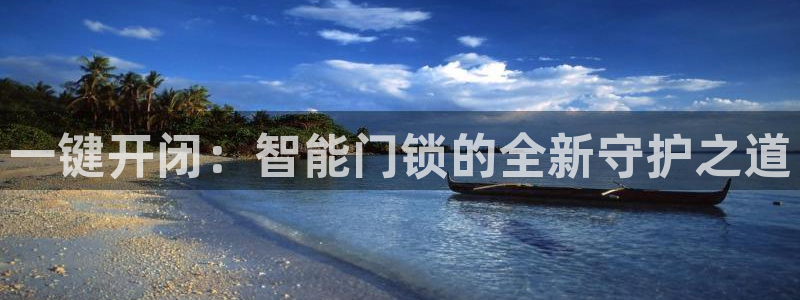 开丰娱乐日7O667：一键开闭：智能门锁的全新守护之道