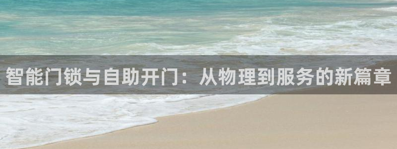 开丰娱乐平台登录：智能门锁与自助开门：从物理到服务的新篇章