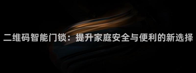 开丰娱乐下：二维码智能门锁：提升家庭安全与便利的新选择