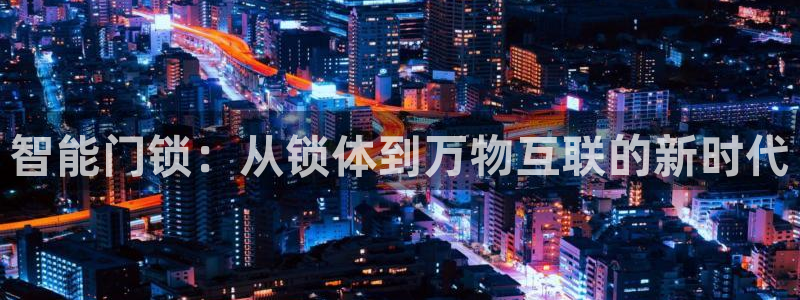 开丰娱乐登入地址在哪里：智能门锁：从锁体到万物互联的新时代