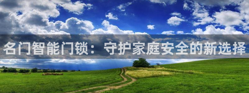 开丰娱乐登陆地址：名门智能门锁：守护家庭安全的新选择