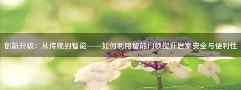 开丰娱乐官网平台电话：创新升级：从传统到智能——如何利用智能