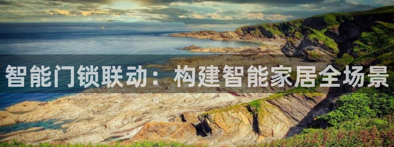 开丰娱乐官网平台：智能门锁联动：构建智能家居全场景