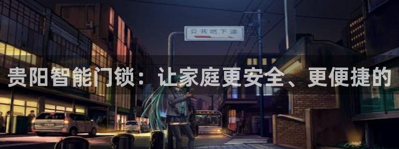 开丰娱乐网站官网下载：贵阳智能门锁：让家庭更安全、更便捷的