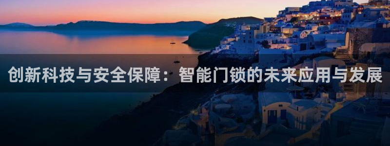 开丰娱乐网站官网：创新科技与安全保障：智能门锁的未来应用与发