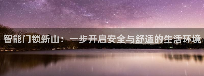 开丰娱乐登入地址：智能门锁新山：一步开启安全与舒适的生活环境