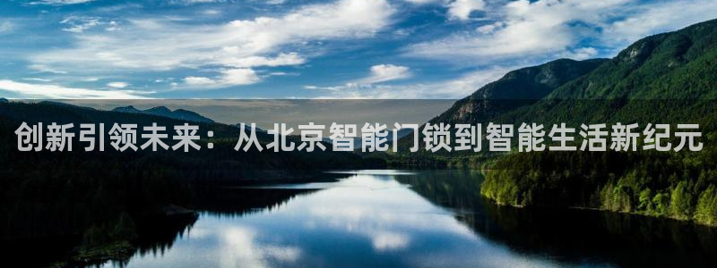 开丰娱乐登录：创新引领未来：从北京智能门锁到智能生活新纪元