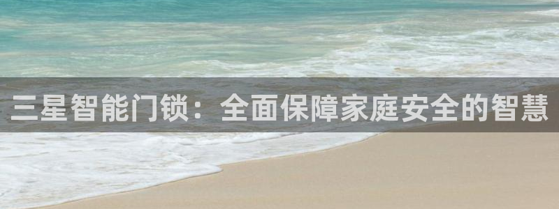 开丰娱乐登入地址查询：三星智能门锁：全面保障家庭安全的智慧